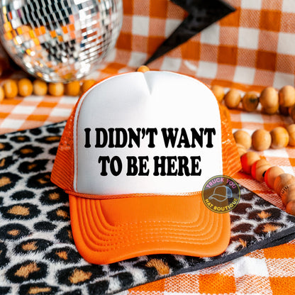 I Didn't Want To Be Here Adult Otto Foam Trucker Hat Truck You Hat Co.