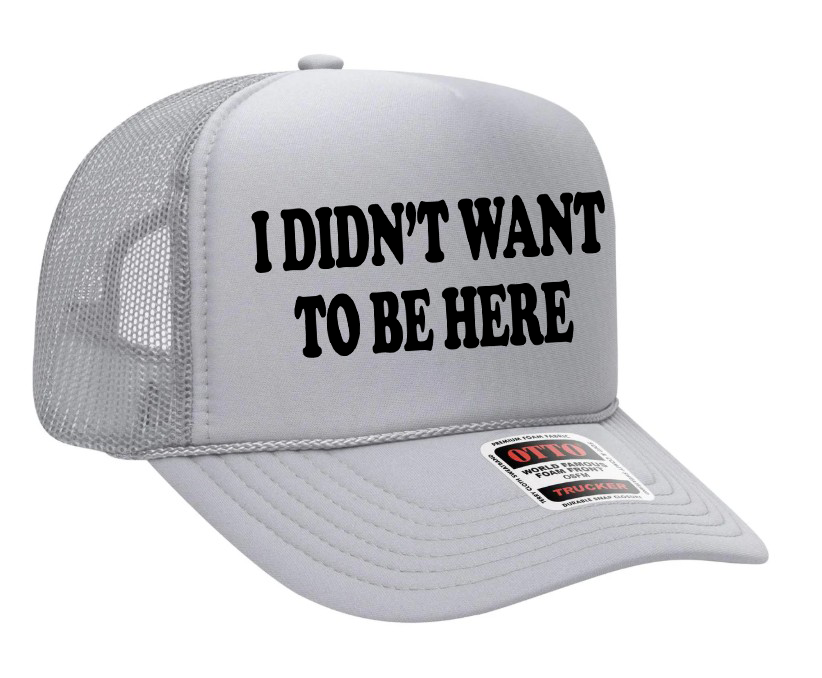 I Didn't Want To Be Here Adult Otto Foam Trucker Hat Truck You Hat Co.