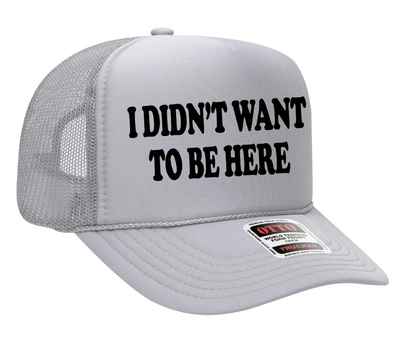 I Didn't Want To Be Here Adult Otto Foam Trucker Hat Truck You Hat Co.